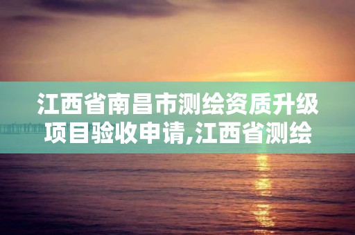 江西省南昌市测绘资质升级项目验收申请,江西省测绘资质查询。