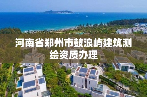 河南省郑州市鼓浪屿建筑测绘资质办理