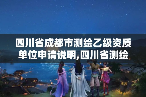 四川省成都市测绘乙级资质单位申请说明,四川省测绘乙级资质条件