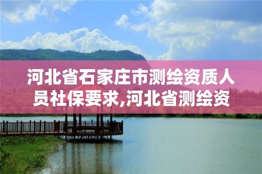 河北省石家庄市测绘资质人员社保要求,河北省测绘资质管理办法