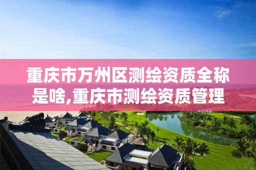 重庆市万州区测绘资质全称是啥,重庆市测绘资质管理办法