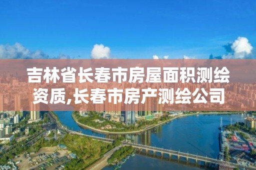 吉林省长春市房屋面积测绘资质,长春市房产测绘公司