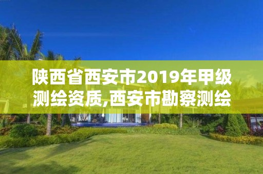 陕西省西安市2019年甲级测绘资质,西安市勘察测绘院资质等级