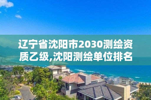 辽宁省沈阳市2030测绘资质乙级,沈阳测绘单位排名