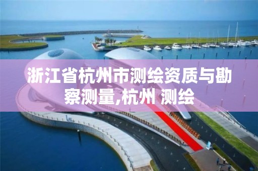 浙江省杭州市测绘资质与勘察测量,杭州 测绘