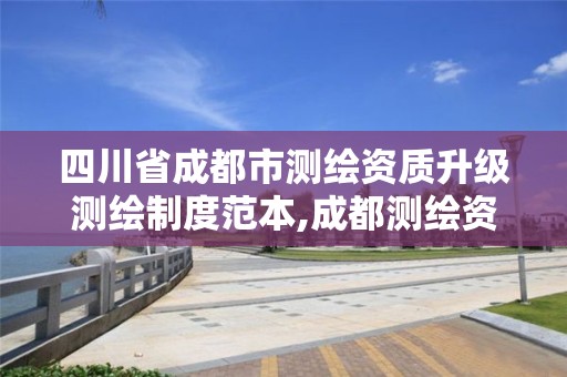 四川省成都市测绘资质升级测绘制度范本,成都测绘资质代办公司