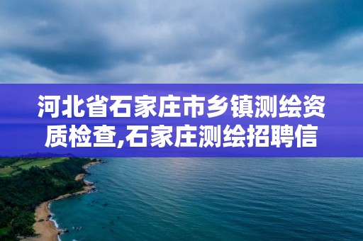 河北省石家庄市乡镇测绘资质检查,石家庄测绘招聘信息