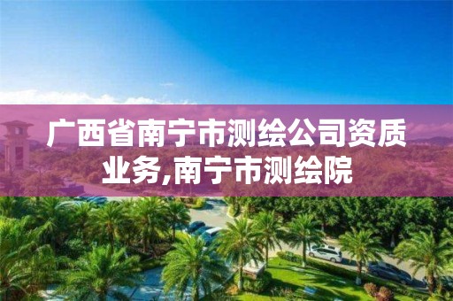 广西省南宁市测绘公司资质业务,南宁市测绘院