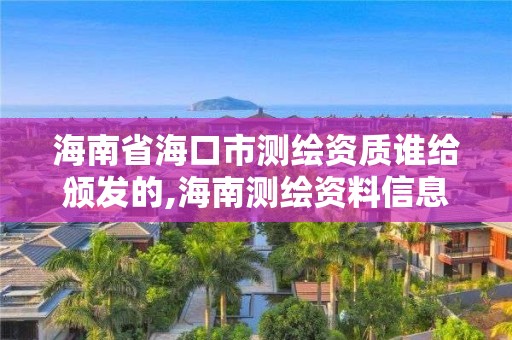 海南省海口市测绘资质谁给颁发的,海南测绘资料信息中心。