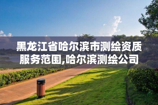 黑龙江省哈尔滨市测绘资质服务范围,哈尔滨测绘公司哪家好