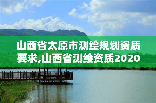 山西省太原市测绘规划资质要求,山西省测绘资质2020