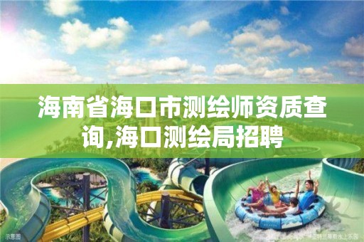 海南省海口市测绘师资质查询,海口测绘局招聘