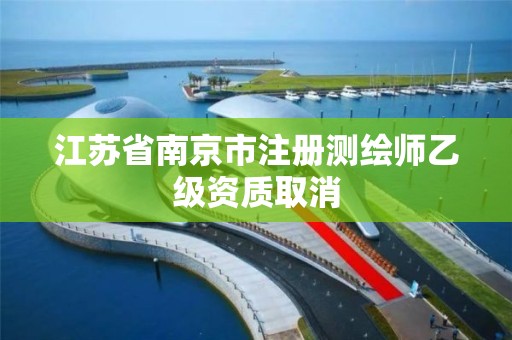 江苏省南京市注册测绘师乙级资质取消