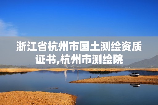 浙江省杭州市国土测绘资质证书,杭州市测绘院