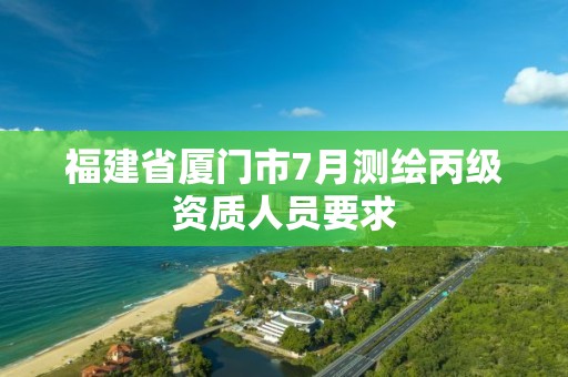 福建省厦门市7月测绘丙级资质人员要求