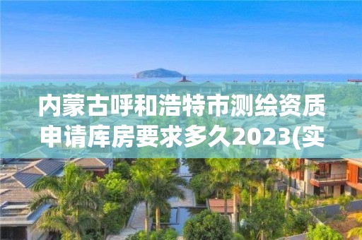 内蒙古呼和浩特市测绘资质申请库房要求多久2023(实时/更新中)