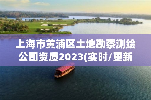 上海市黄浦区土地勘察测绘公司资质2023(实时/更新中)