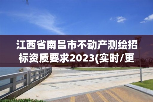 江西省南昌市不动产测绘招标资质要求2023(实时/更新中)