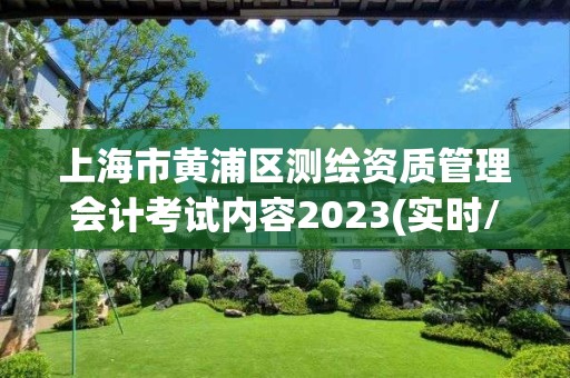 上海市黄浦区测绘资质管理会计考试内容2023(实时/更新中)