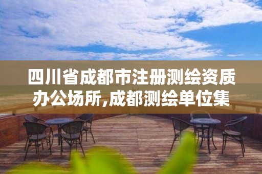 四川省成都市注册测绘资质办公场所,成都测绘单位集中在哪些地方