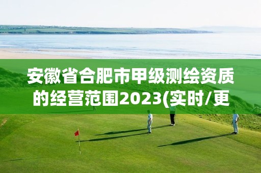 安徽省合肥市甲级测绘资质的经营范围2023(实时/更新中)