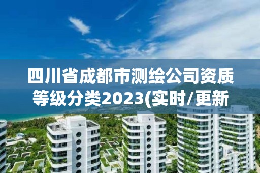 四川省成都市测绘公司资质等级分类2023(实时/更新中)