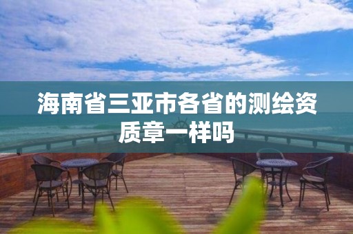 海南省三亚市各省的测绘资质章一样吗