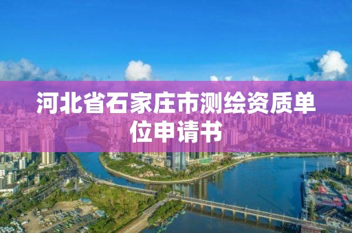 河北省石家庄市测绘资质单位申请书