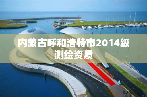 内蒙古呼和浩特市2014级测绘资质