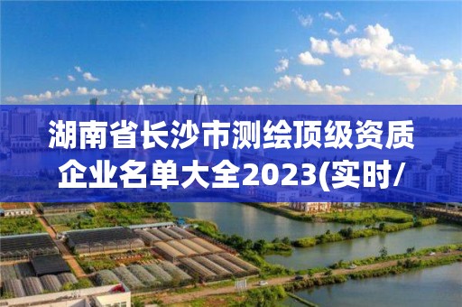 湖南省长沙市测绘顶级资质企业名单大全2023(实时/更新中)