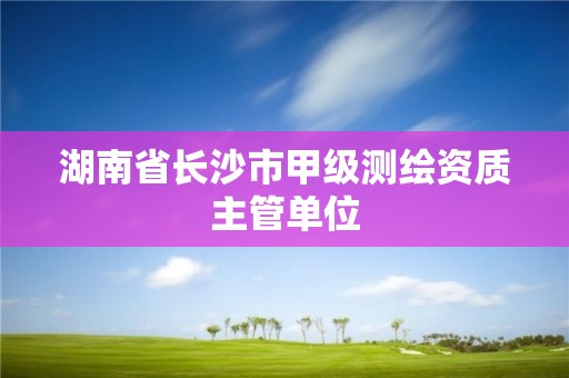 湖南省长沙市甲级测绘资质主管单位