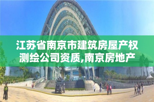 江苏省南京市建筑房屋产权测绘公司资质,南京房地产测绘事务所电话。