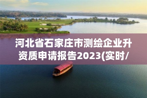 河北省石家庄市测绘企业升资质申请报告2023(实时/更新中)