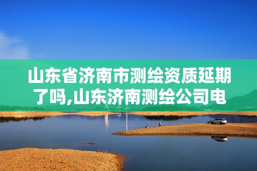 山东省济南市测绘资质延期了吗,山东济南测绘公司电话