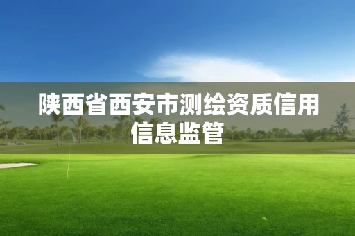 陕西省西安市测绘资质信用信息监管