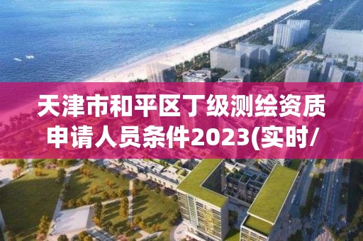 天津市和平区丁级测绘资质申请人员条件2023(实时/更新中)