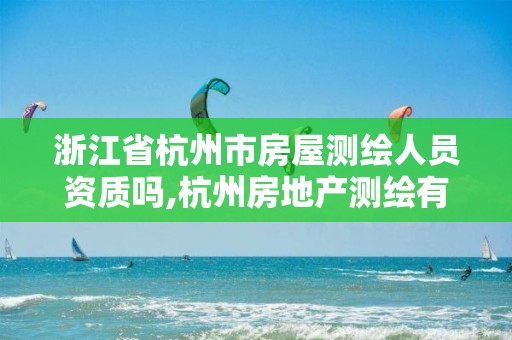 浙江省杭州市房屋测绘人员资质吗,杭州房地产测绘有限公司