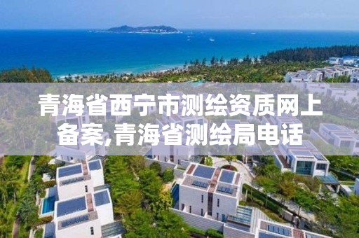 青海省西宁市测绘资质网上备案,青海省测绘局电话