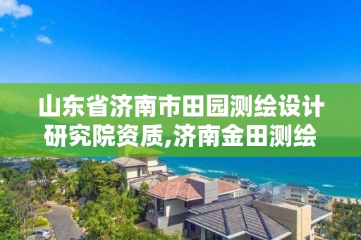 山东省济南市田园测绘设计研究院资质,济南金田测绘。