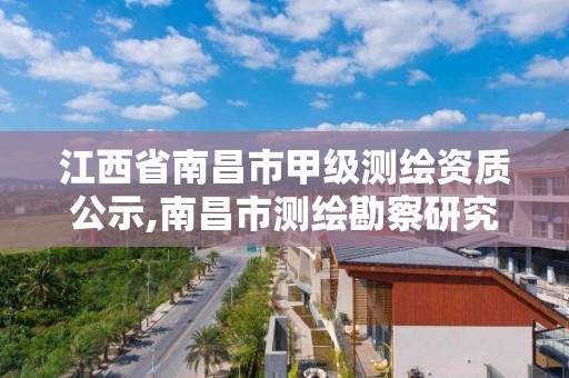 江西省南昌市甲级测绘资质公示,南昌市测绘勘察研究院有限公司