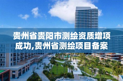 贵州省贵阳市测绘资质增项成功,贵州省测绘项目备案管理规定