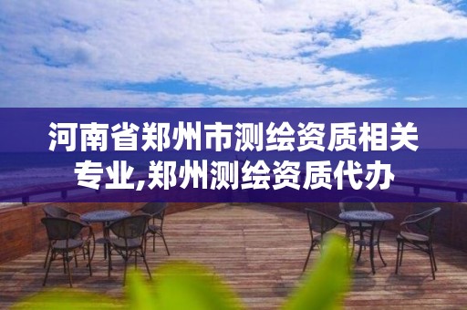 河南省郑州市测绘资质相关专业,郑州测绘资质代办