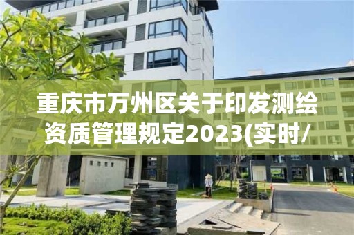 重庆市万州区关于印发测绘资质管理规定2023(实时/更新中)