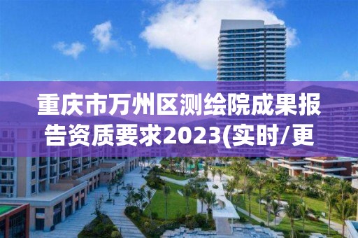 重庆市万州区测绘院成果报告资质要求2023(实时/更新中)