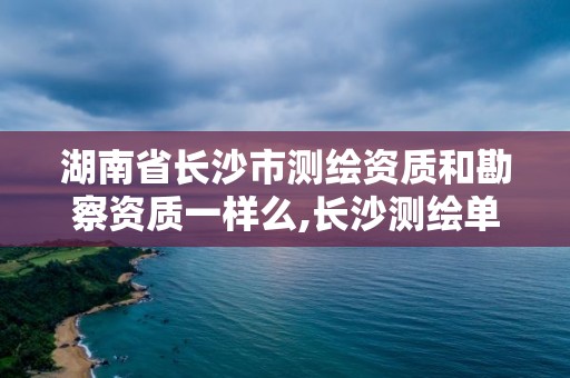 湖南省长沙市测绘资质和勘察资质一样么,长沙测绘单位