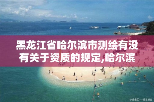 黑龙江省哈尔滨市测绘有没有关于资质的规定,哈尔滨测绘勘察研究院怎么样