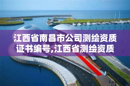 江西省南昌市公司测绘资质证书编号,江西省测绘资质单位公示名单。