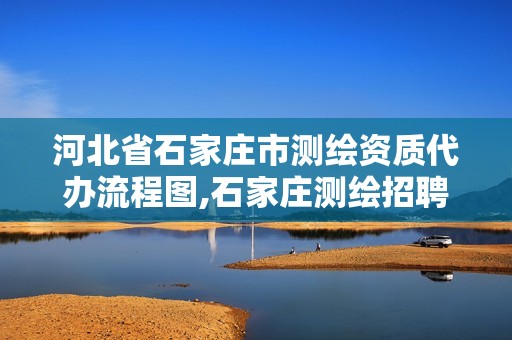 河北省石家庄市测绘资质代办流程图,石家庄测绘招聘信息