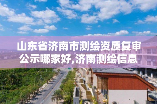 山东省济南市测绘资质复审公示哪家好,济南测绘信息招聘