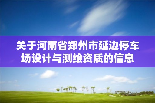 关于河南省郑州市延边停车场设计与测绘资质的信息